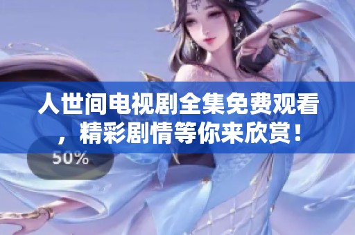 人世间电视剧全集免费观看，精彩剧情等你来欣赏！