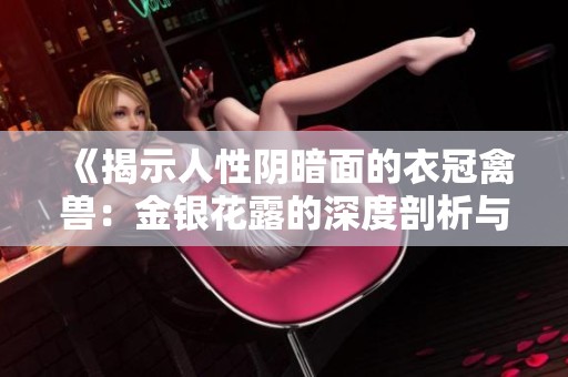 《揭示人性阴暗面的衣冠禽兽：金银花露的深度剖析与启示》