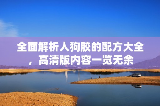 全面解析人狗胶的配方大全，高清版内容一览无余