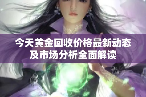 今天黄金回收价格最新动态及市场分析全面解读