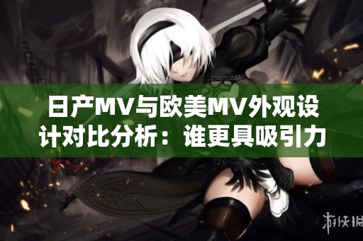 日产MV与欧美MV外观设计对比分析：谁更具吸引力与时尚感