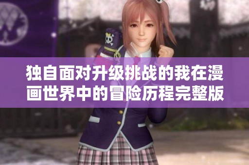 独自面对升级挑战的我在漫画世界中的冒险历程完整版下载