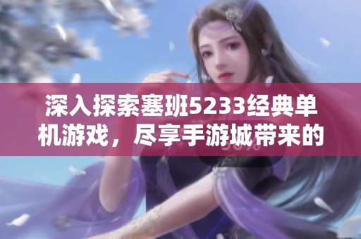 深入探索塞班5233经典单机游戏，尽享手游城带来的精彩体验