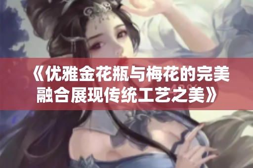 《优雅金花瓶与梅花的完美融合展现传统工艺之美》