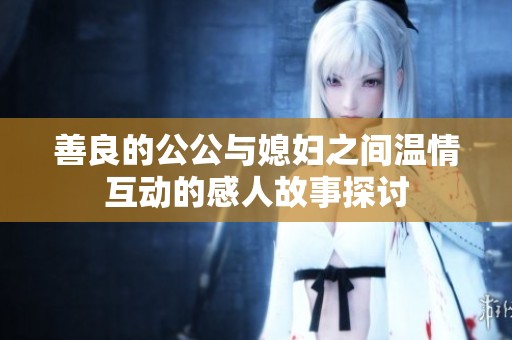 善良的公公与媳妇之间温情互动的感人故事探讨