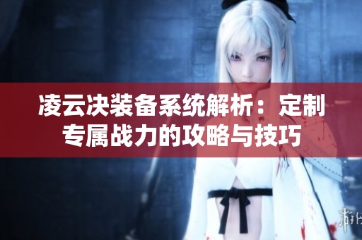 凌云决装备系统解析：定制专属战力的攻略与技巧