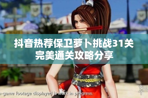 抖音热荐保卫萝卜挑战31关完美通关攻略分享