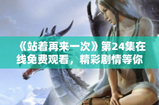 《站着再来一次》第24集在线免费观看，精彩剧情等你来探讨！