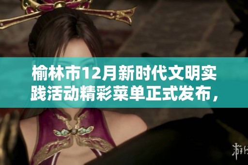 榆林市12月新时代文明实践活动精彩菜单正式发布，欢迎大家参与！