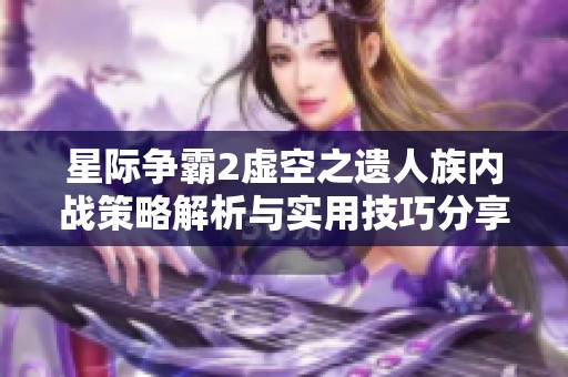 星际争霸2虚空之遗人族内战策略解析与实用技巧分享