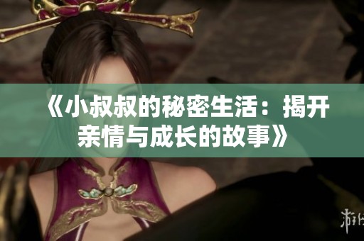 《小叔叔的秘密生活：揭开亲情与成长的故事》