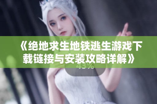 《绝地求生地铁逃生游戏下载链接与安装攻略详解》