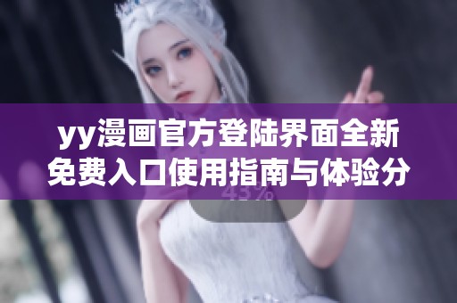 yy漫画官方登陆界面全新免费入口使用指南与体验分享
