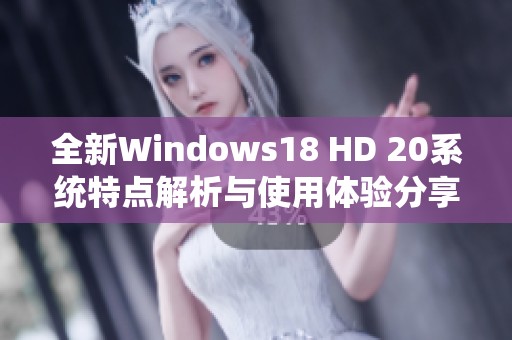 全新Windows18 HD 20系统特点解析与使用体验分享