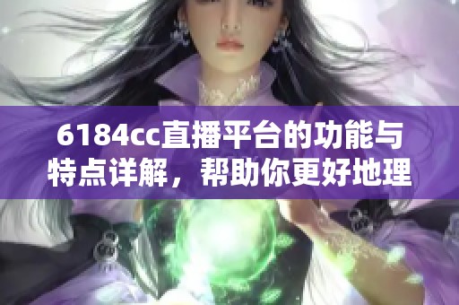 6184cc直播平台的功能与特点详解，帮助你更好地理解它的魅力