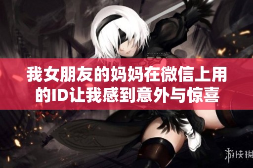 我女朋友的妈妈在微信上用的ID让我感到意外与惊喜