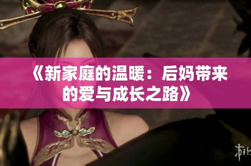《新家庭的温暖：后妈带来的爱与成长之路》