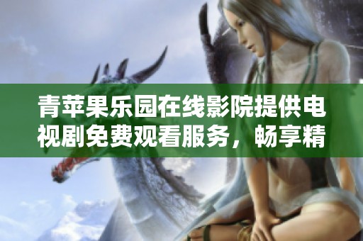 青苹果乐园在线影院提供电视剧免费观看服务，畅享精彩内容体验