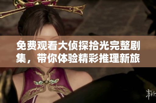免费观看大侦探拾光完整剧集，带你体验精彩推理新旅程
