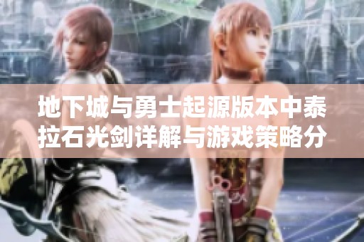 地下城与勇士起源版本中泰拉石光剑详解与游戏策略分享