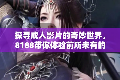 探寻成人影片的奇妙世界，8188带你体验前所未有的视觉盛宴