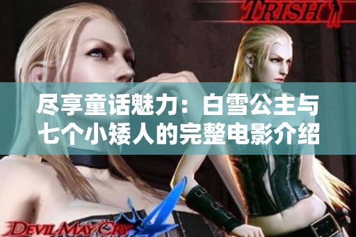 尽享童话魅力：白雪公主与七个小矮人的完整电影介绍
