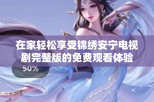 在家轻松享受锦绣安宁电视剧完整版的免费观看体验
