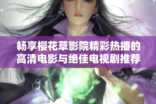 畅享樱花草影院精彩热播的高清电影与绝佳电视剧推荐