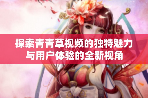 探索青青草视频的独特魅力与用户体验的全新视角