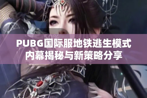 PUBG国际服地铁逃生模式内幕揭秘与新策略分享