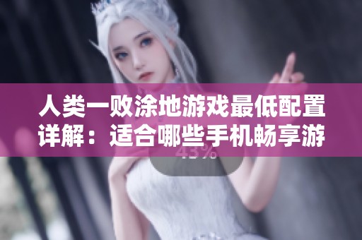 人类一败涂地游戏最低配置详解：适合哪些手机畅享游戏体验