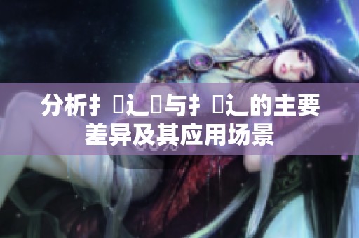 分析扌喿辶畑与扌喿辶的主要差异及其应用场景
