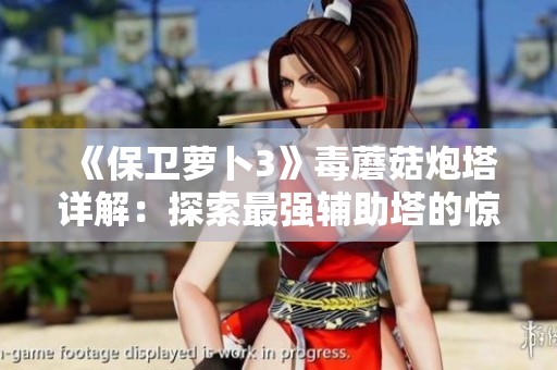 《保卫萝卜3》毒蘑菇炮塔详解：探索最强辅助塔的惊人能力与使用技巧