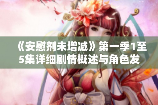 《安慰剂未增减》第一季1至5集详细剧情概述与角色发展分析