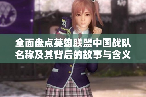 全面盘点英雄联盟中国战队名称及其背后的故事与含义