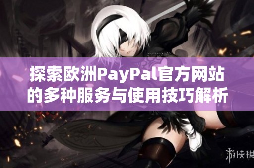 探索欧洲PayPal官方网站的多种服务与使用技巧解析