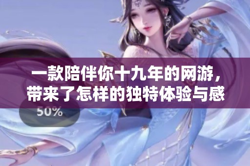 一款陪伴你十九年的网游，带来了怎样的独特体验与感动