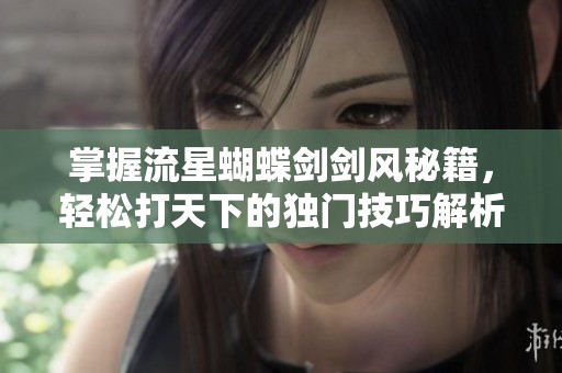掌握流星蝴蝶剑剑风秘籍，轻松打天下的独门技巧解析