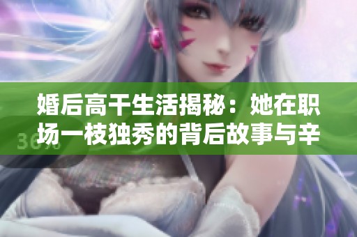 婚后高干生活揭秘：她在职场一枝独秀的背后故事与辛酸历程