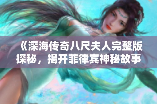 《深海传奇八尺夫人完整版探秘，揭开菲律宾神秘故事的面纱》