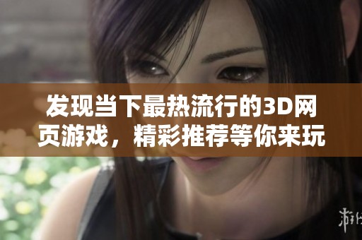 发现当下最热流行的3D网页游戏，精彩推荐等你来玩！