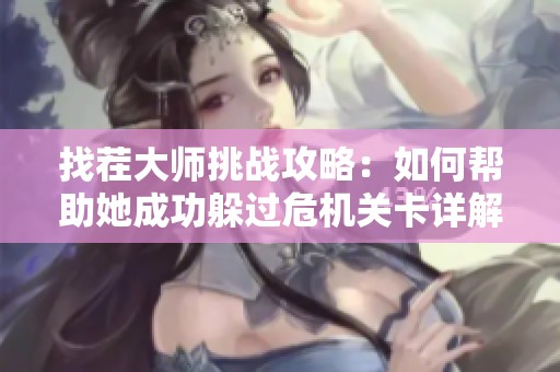 找茬大师挑战攻略：如何帮助她成功躲过危机关卡详解