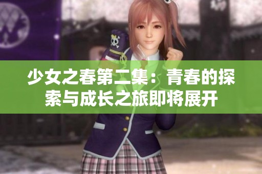 少女之春第二集：青春的探索与成长之旅即将展开
