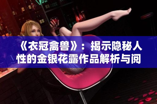 《衣冠禽兽》：揭示隐秘人性的金银花露作品解析与阅读指南