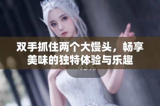 双手抓住两个大馒头，畅享美味的独特体验与乐趣