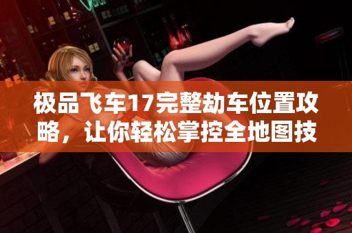 极品飞车17完整劫车位置攻略，让你轻松掌控全地图技巧
