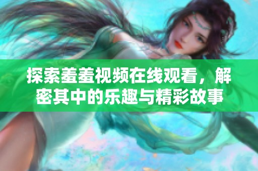 探索羞羞视频在线观看，解密其中的乐趣与精彩故事