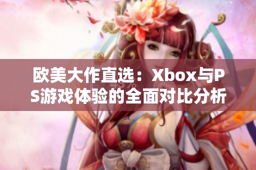 欧美大作直选：Xbox与PS游戏体验的全面对比分析