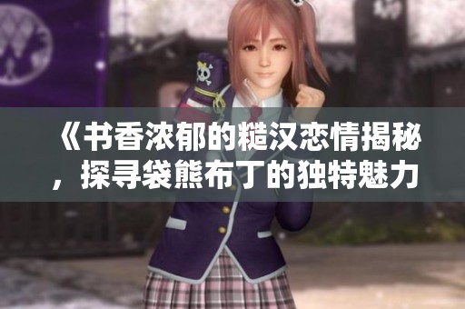 《书香浓郁的糙汉恋情揭秘，探寻袋熊布丁的独特魅力》