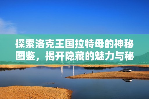 探索洛克王国拉特母的神秘图鉴，揭开隐藏的魅力与秘密